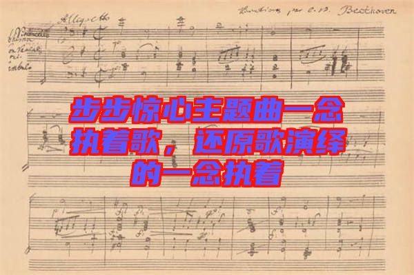 步步驚心主題曲一念執(zhí)著歌，還原歌演繹的一念執(zhí)著