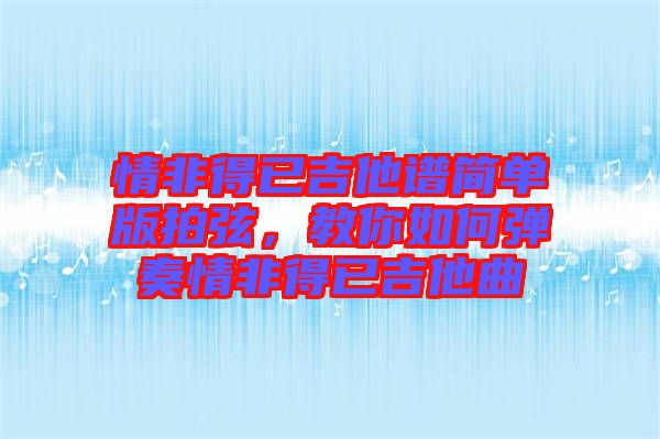 情非得已吉他譜簡單版拍弦，教你如何彈奏情非得已吉他曲