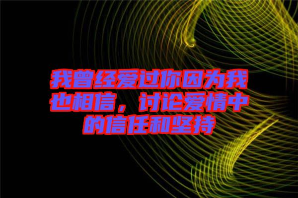 我曾經(jīng)愛過你因為我也相信，討論愛情中的信任和堅持