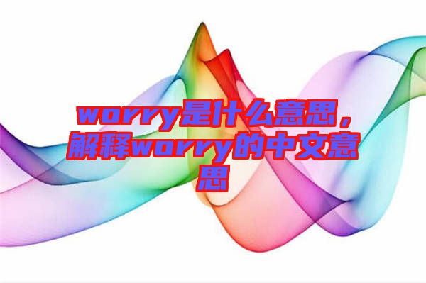 worry是什么意思，解釋worry的中文意思