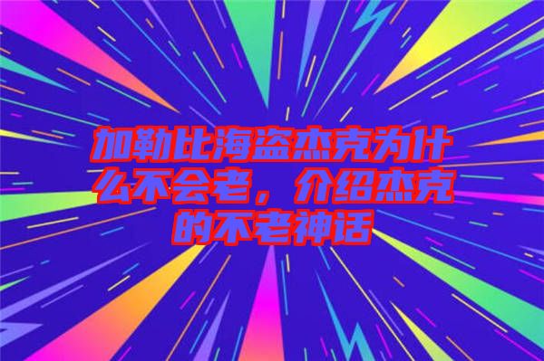 加勒比海盜杰克為什么不會老，介紹杰克的不老神話