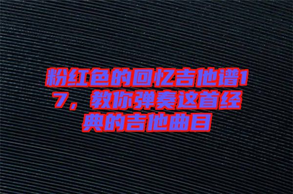 粉紅色的回憶吉他譜17，教你彈奏這首經(jīng)典的吉他曲目