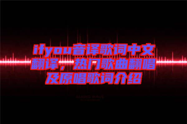 ifyou音譯歌詞中文翻譯，熱門歌曲翻唱及原唱歌詞介紹