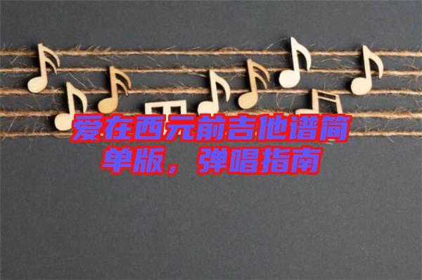 愛在西元前吉他譜簡(jiǎn)單版，彈唱指南