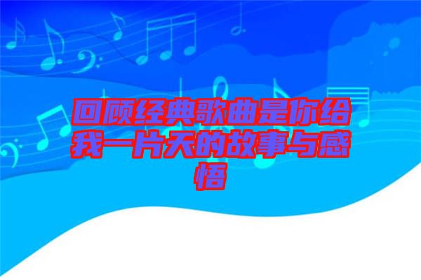 回顧經(jīng)典歌曲是你給我一片天的故事與感悟