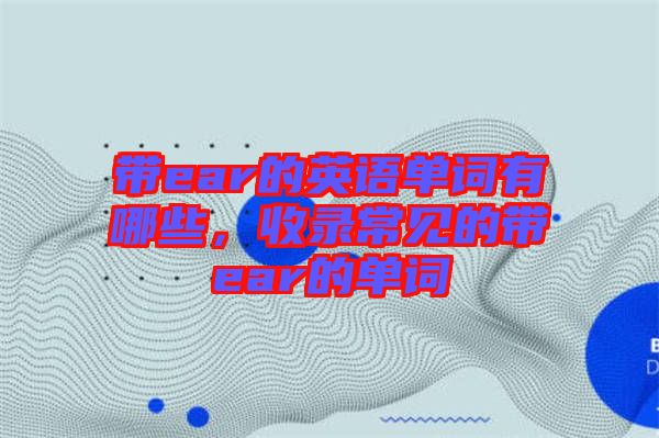 帶ear的英語單詞有哪些，收錄常見的帶ear的單詞