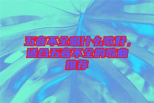 五音不全唱什么歌好，適合五音不全的歌曲推薦