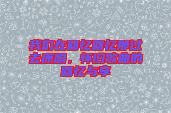 我們在回憶回憶那過去原唱，懷舊歌曲的回憶與享