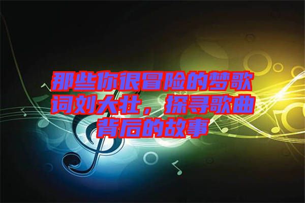 那些你很冒險(xiǎn)的夢(mèng)歌詞劉大壯，探尋歌曲背后的故事