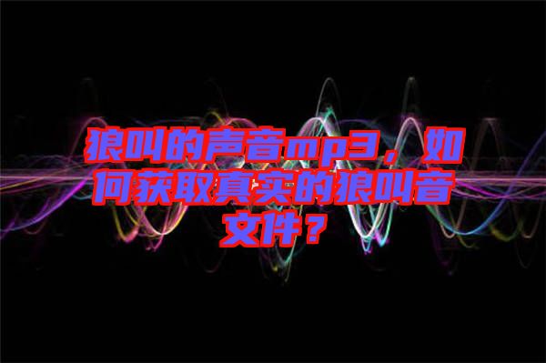 狼叫的聲音mp3，如何獲取真實的狼叫音文件？