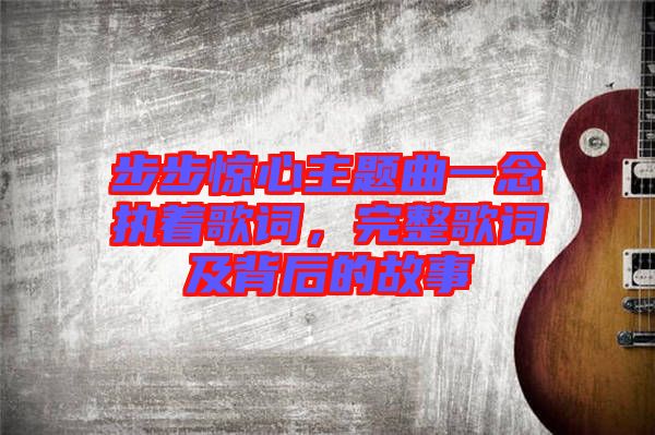 步步驚心主題曲一念執(zhí)著歌詞，完整歌詞及背后的故事