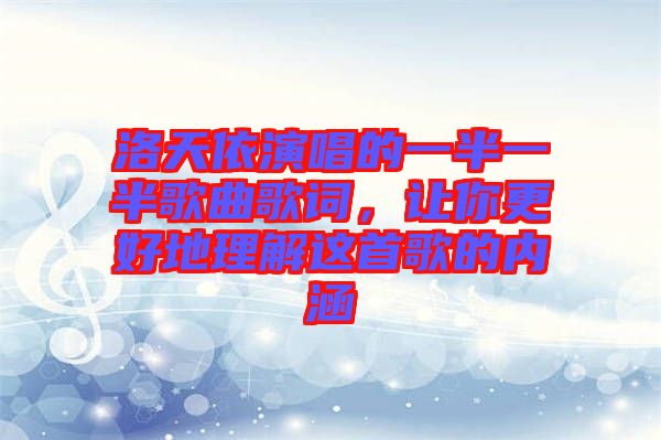 洛天依演唱的一半一半歌曲歌詞，讓你更好地理解這首歌的內(nèi)涵