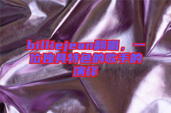 billiejean翻唱，一位獨具特色的歌手的演繹