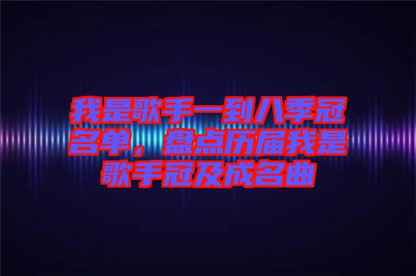 我是歌手一到八季冠名單，盤點歷屆我是歌手冠及成名曲