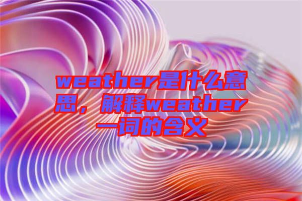 weather是什么意思，解釋weather一詞的含義