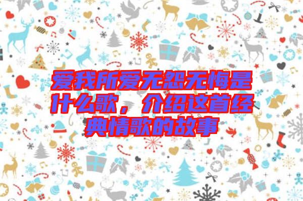 愛我所愛無怨無悔是什么歌，介紹這首經典情歌的故事