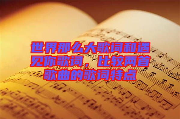 世界那么大歌詞和遇見你歌詞，比較兩首歌曲的歌詞特點