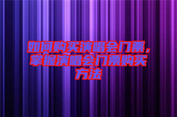 如何購買演唱會(huì)門票，掌握演唱會(huì)門票購買方法