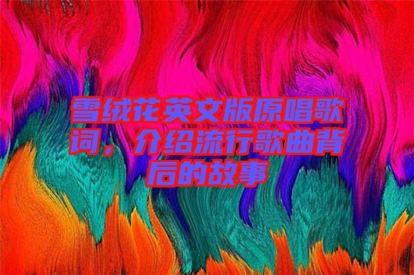 雪絨花英文版原唱歌詞，介紹流行歌曲背后的故事