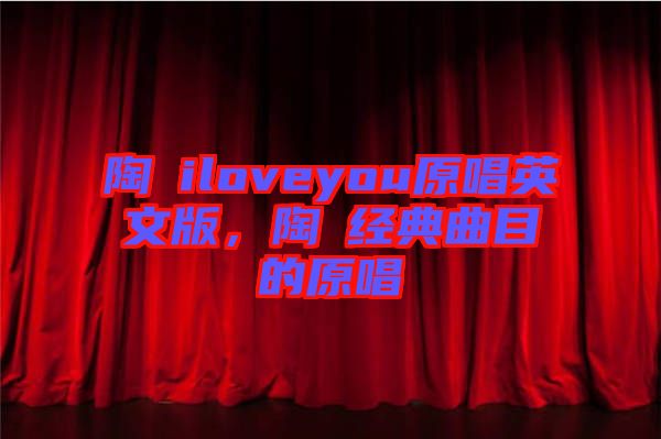 陶喆iloveyou原唱英文版，陶喆經(jīng)典曲目的原唱