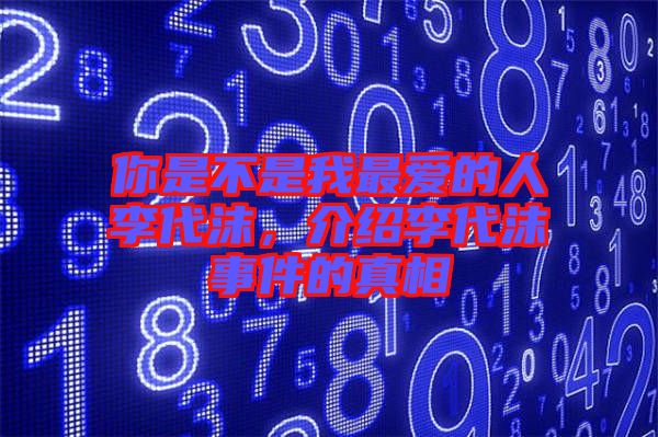 你是不是我最愛的人李代沫，介紹李代沫事件的真相