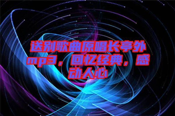 送別歌曲原唱長(zhǎng)亭外mp3，回憶經(jīng)典，感動(dòng)人心