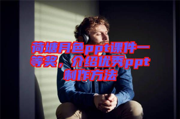 荷塘月色ppt課件一等獎(jiǎng)，介紹優(yōu)秀ppt制作方法