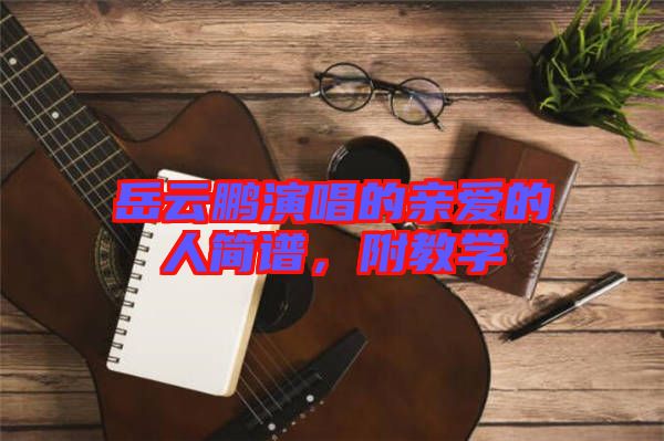 岳云鵬演唱的親愛(ài)的人簡(jiǎn)譜，附教學(xué)