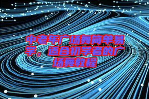 中老年廣場舞簡單易學(xué)，適合初學(xué)者的廣場舞教程