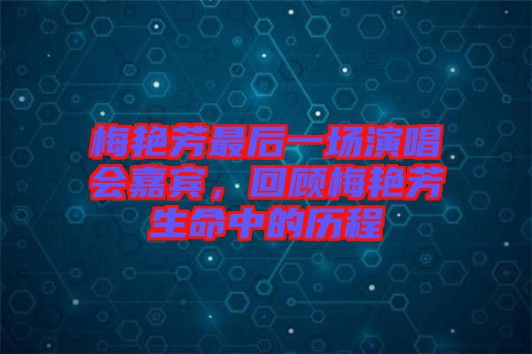 梅艷芳最后一場演唱會嘉賓，回顧梅艷芳生命中的歷程