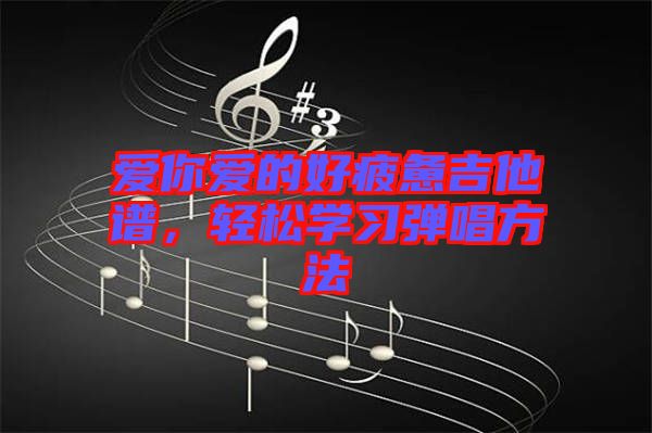 愛你愛的好疲憊吉他譜，輕松學(xué)習(xí)彈唱方法