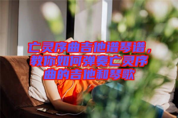 亡靈序曲吉他譜琴譜，教你如何彈奏亡靈序曲的吉他和琴歌