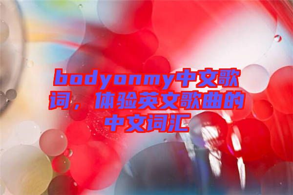 bodyonmy中文歌詞，體驗(yàn)英文歌曲的中文詞匯