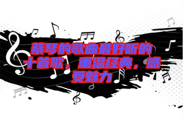 蔡琴的歌曲最好聽的十首歌，重溫經(jīng)典，感受魅力