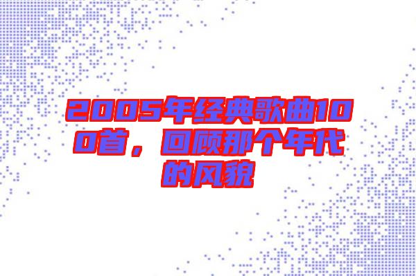 2005年經(jīng)典歌曲100首，回顧那個(gè)年代的風(fēng)貌