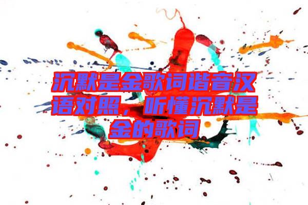 沉默是金歌詞諧音漢語對照，聽懂沉默是金的歌詞