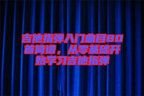 吉他指彈入門曲目80首簡譜，從零基礎開始學習吉他指彈