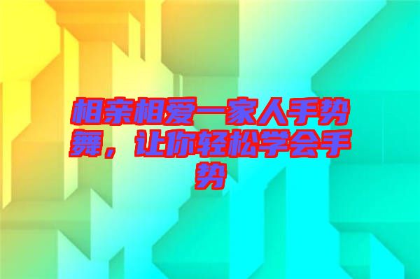 相親相愛一家人手勢舞，讓你輕松學(xué)會手勢