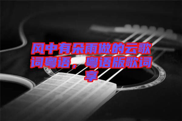 風(fēng)中有朵雨做的云歌詞粵語，粵語版歌詞享