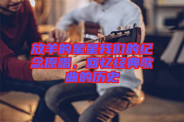 放羊的星星我們的紀念原唱，回憶經(jīng)典歌曲的歷史