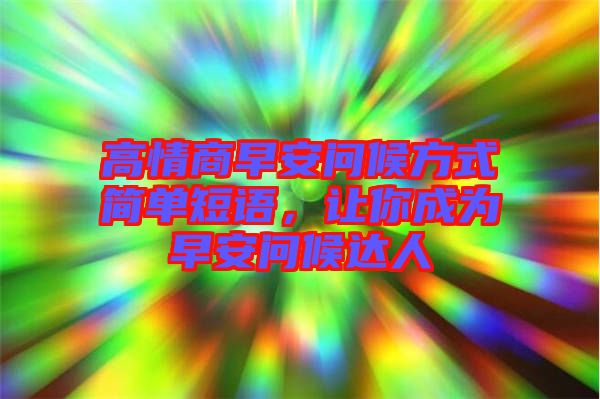 高情商早安問候方式簡單短語，讓你成為早安問候達(dá)人