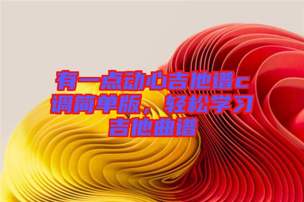 有一點動心吉他譜c調簡單版，輕松學習吉他曲譜