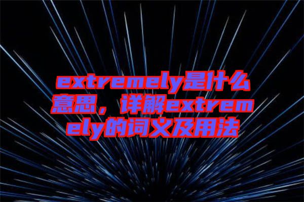 extremely是什么意思，詳解extremely的詞義及用法