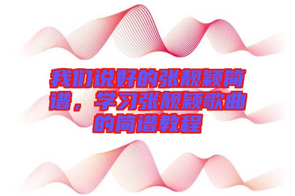 我們說好的張靚穎簡(jiǎn)譜，學(xué)習(xí)張靚穎歌曲的簡(jiǎn)譜教程