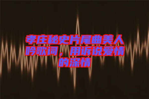 孝莊秘史片尾曲美人吟歌詞，用訴說(shuō)愛情的深情