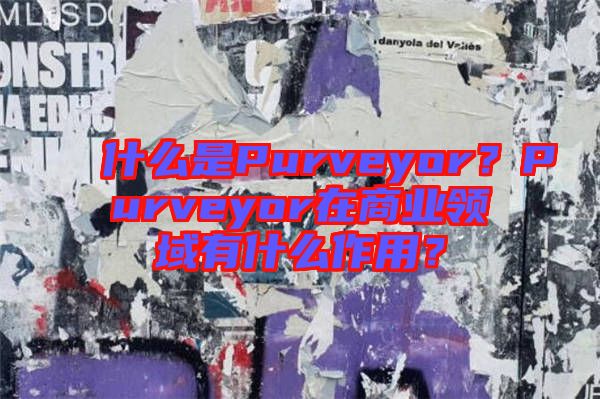 什么是Purveyor？Purveyor在商業(yè)領(lǐng)域有什么作用？