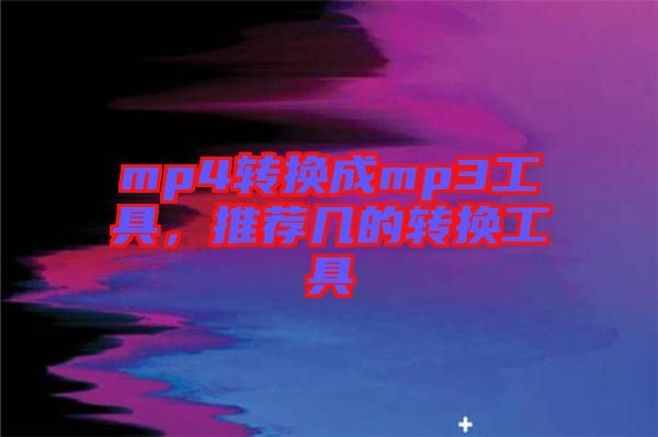 mp4轉(zhuǎn)換成mp3工具，推薦幾的轉(zhuǎn)換工具