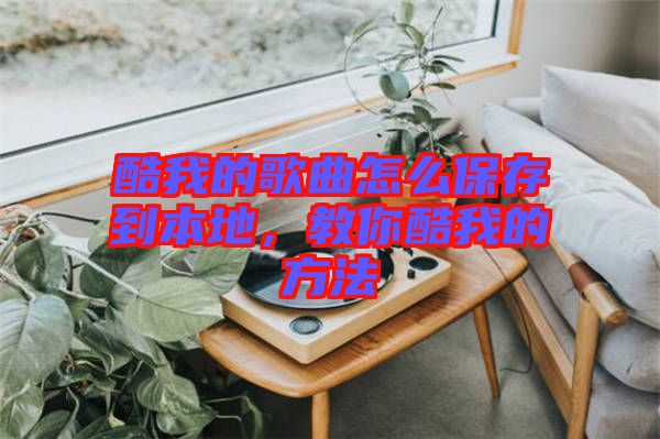 酷我的歌曲怎么保存到本地，教你酷我的方法