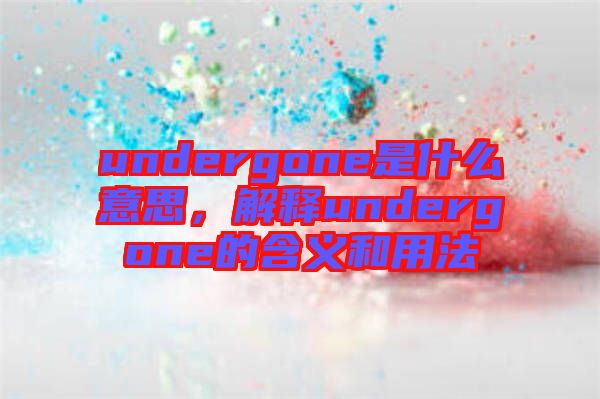 undergone是什么意思，解釋undergone的含義和用法