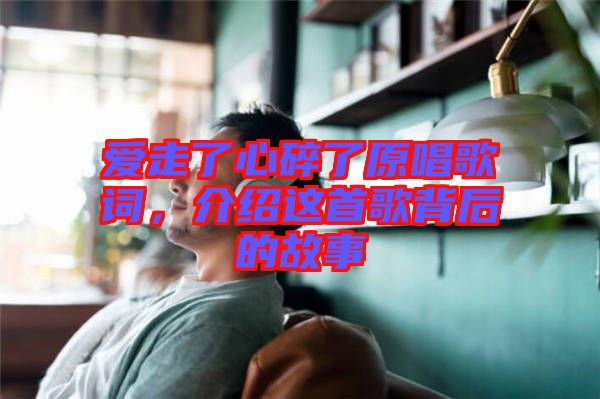 愛走了心碎了原唱歌詞，介紹這首歌背后的故事